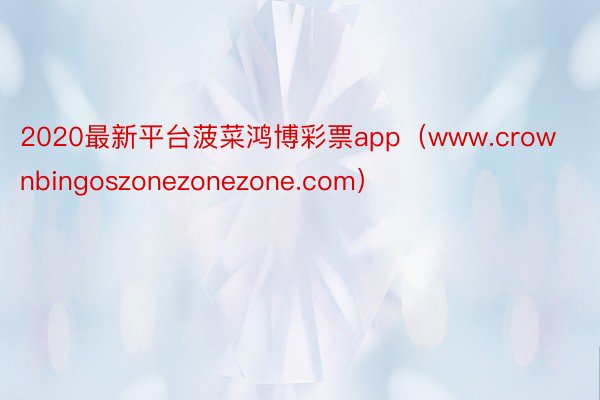 2020最新平台菠菜鸿博彩票app（www.crownbingoszonezonezone.com）